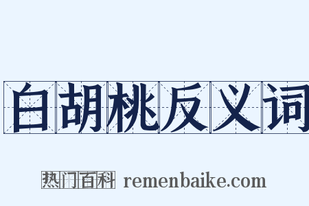 白胡桃反义词是什么意思的图片